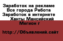 Заработок на рекламе - Все города Работа » Заработок в интернете   . Ханты-Мансийский,Мегион г.